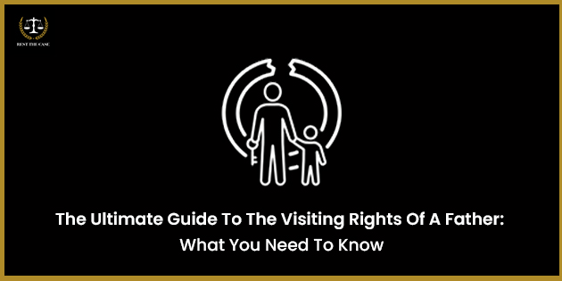 The Ultimate Guide To The Visiting Rights Of A Father : What You Need To Know