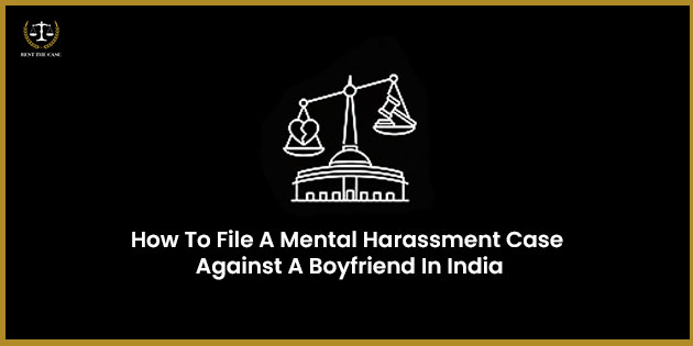 How To File A Mental Harassment Case Against A Boyfriend In India